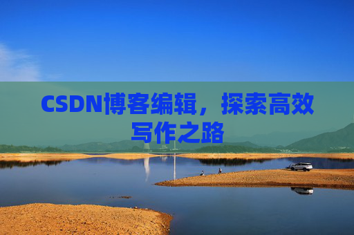 CSDN博客编辑，探索高效写作之路